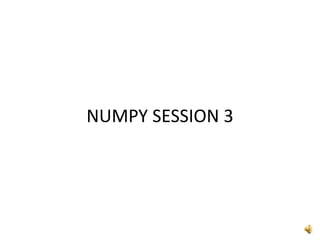 NUMPY SESSION 3
 