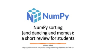 NumPy sorting
(and dancing and memes):
a short review for students
Vladimir Fadeev
https://vovenur.medium.com/numpy-sorting-and-dancing-and-memes-bf3ce0fe7c3