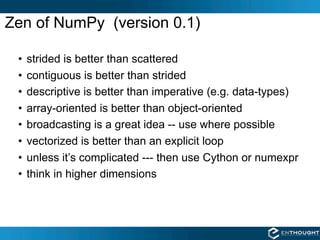 Zen of NumPy (version 0.1)

 •   strided is better than scattered
 •   contiguous is better than strided
 •   descriptive ...