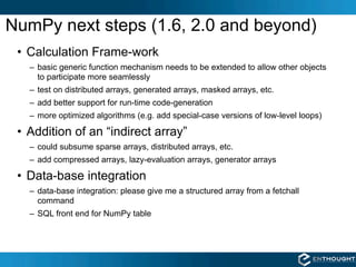 NumPy next steps (1.6, 2.0 and beyond)
 • Calculation Frame-work
   – basic generic function mechanism needs to be extende...