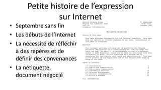Petite histoire de l’expression
sur Internet
• Septembre sans fin
• Les débuts de l’Internet
• La nécessité de réfléchir
à des repères et de
définir des convenances
• La nétiquette,
document négocié
 