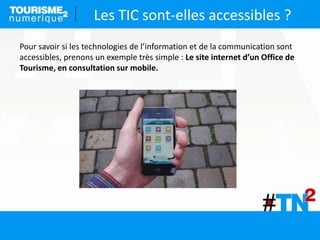 Les TIC sont-elles accessibles ?
Pour savoir si les technologies de l’information et de la communication sont
accessibles, prenons un exemple très simple : Le site internet d’un Office de
Tourisme, en consultation sur mobile.
 