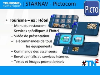 STARNAV - Pictocom
• Tourisme – ex : Hôtel
– Menu du restaurant
– Services spécifiques à l’hôtel
– Vidéo de présentation
–...