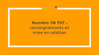 Numéro 118 707 :
renseignements et
mise en relation
 