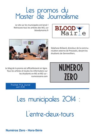 Les promos du
Master de Journalisme
Le site sur les municipales est lancé !
Retrouvez tous les ar cles des M2, sur
bloodymairie.fr

Stéphane Bribard, directeur de la commu
nica on externe de Presstalis, devant les
étudiants de Gennevilliers.

Le blog de la promo est oﬃciellement en ligne.
Tous les ar cles et toutes les informatons sur
les étudiants en M1 et M2 sur :
numeroszero.com

Numeros
Zero

Prochain M le Journal
avril 2014

Les municipales 2014 :
L’entre-deux-tours
Numéros Zero - Hors-Série

 