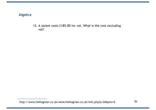 Algebra
12. A jacket costs £185.00 inc vat. What is the cost excluding
vat?
36http://www.thehogman.co.uk/www.thehogman.co....