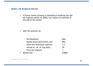 BotEC: UK Ringtone Market
• A French media company is intending on breaking into the
UK ringtone market (in 2006), but req...