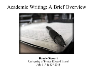 Academic Writing: A Brief Overview Bonnie Stewart University of Prince Edward Island July 11 th  & 13 th  2011 