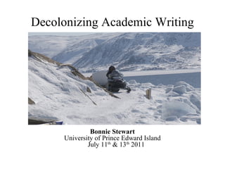 Decolonizing Academic Writing Bonnie Stewart University of Prince Edward Island July 11 th  & 13 th  2011 