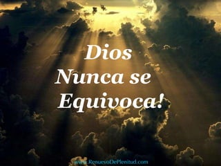 Dios  Nunca se  Equivoca! www.RenuevoDePlenitud.com 