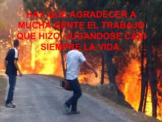 HAY QUE AGRADECER A MUCHA GENTE EL TRABAJO QUE HIZO, JUGANDOSE CASI SIEMPRE LA VIDA. 