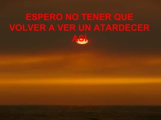 ESPERO NO TENER QUE VOLVER A VER UN ATARDECER ASÍ 