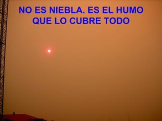 NO ES NIEBLA. ES EL HUMO QUE LO CUBRE TODO 