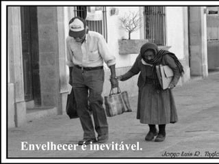 Envelhecer é inevitável.
 
