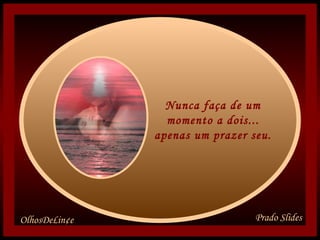 Nunca faça de um momento a dois... apenas um prazer seu.