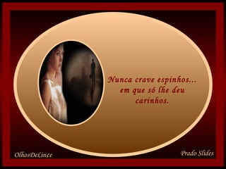 Nunca crave espinhos... em que só lhe deu carinhos.