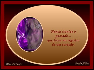 Nunca ironize o passado... que ficou no registro de um coração.