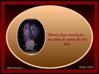 Nunca faça revolução... na alma de quem lhe fez bem.