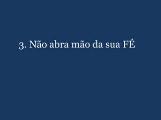 3. Não abra mão da sua FÉ
 