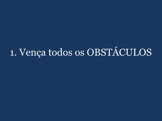 1. Vença todos os OBSTÁCULOS
 
