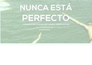 NUNCA ESTÁ
PERFECTO3 MANERAS EFECTIVAS DE GESTIONAR EL PERFECCIONISMO
por Verónica Gran
 