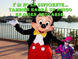 Y si no es suficiente… también habrá un amigo en quien apoyarse. 