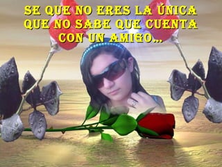 Se que no eres la única que no sabe que cuenta con un amigo… 