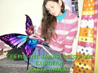 Y es por que jamás creíste que  existiera, hasta ahora… 