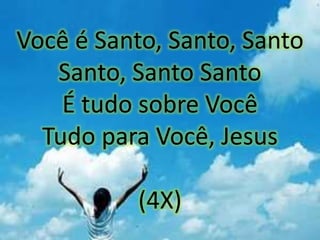Você é Santo, Santo, Santo
Santo, Santo Santo
É tudo sobre Você
Tudo para Você, Jesus
(4X)
 