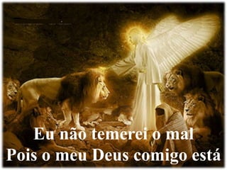 Eu não temerei o mal 
Pois o meu Deus comigo está 
 