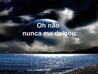 Oh não
nunca me deixou
 