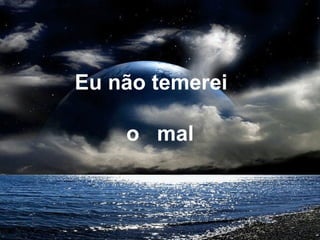 Eu não temerei
o mal
 