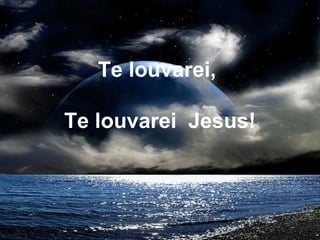 Te louvarei,
Te louvarei Jesus!
 