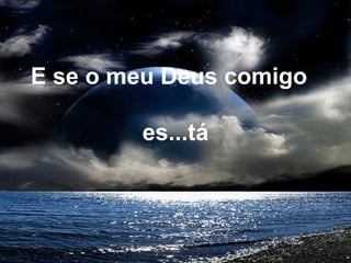 E se o meu Deus comigo
es...tá
 