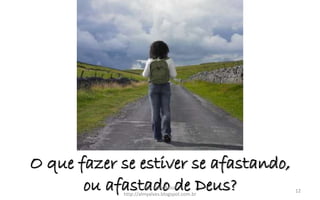 O que fazer se estiver se afastando,
ou afastado de Deus?Pra. Rosa Acioli
http://almyalves.blogspot.com.br
12
 