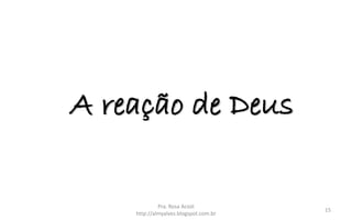 A reação de Deus
Pra. Rosa Acioli
http://almyalves.blogspot.com.br
15
 