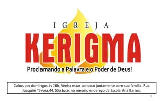 Cultos aos domingos às 18h. Venha estar conosco juntamente com sua família. Rua
Joaquim Távora,44, São José, no mesmo endereço da Escola Ana Barros.
21
 