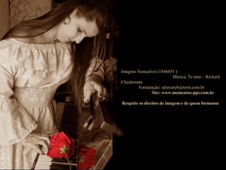 Imagem: Gonçalves (1846651 )
Música: Te amo – Richard
Clayderman
Formatação: adsrcatyb@terra.com.br
Site: www.momentos-pps.com.br
Respeite os direitos de imagem e de quem formatou
 