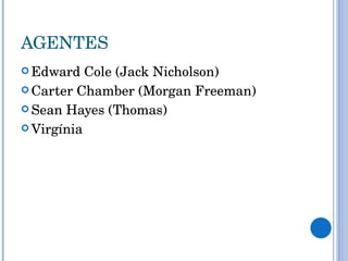 AGENTES Edward Cole (Jack Nicholson) Carter Chamber (Morgan Freeman) Sean Hayes (Thomas) Virgínia 