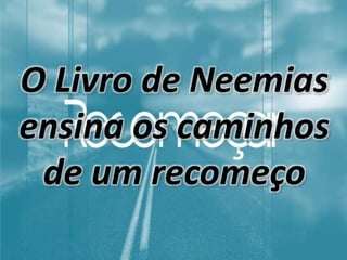 O Livro de Neemias
ensina os caminhos
de um recomeço
 