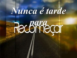 Nunca é tarde
para
 