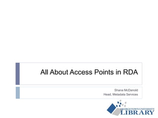 All About Access Points in RDA
Shana McDanold
Head, Metadata Services
 