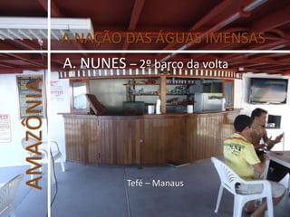 A NAÇÃO DAS ÁGUAS IMENSAS A. NUNES – 2º barco da volta AMAZÔNIA Tefé – Manaus 