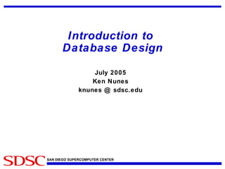 Introduction to  Database Design July 2005 Ken Nunes knunes @ sdsc.edu 