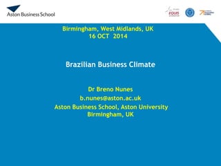 Dr Breno Nunes 
b.nunes@aston.ac.uk 
Aston Business School, Aston University Birmingham, UK 
Birmingham, West Midlands, UK 
16 OCT 2014 
Brazilian Business Climate  