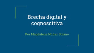 Brecha digital y
cognoscitiva
Por Magdalena Núñez Solano
 