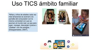 Uso TICS ámbito familiar
“Niñas y niños de edades cada vez
más tempranas se acercan a la
pantalla del computador con la
mi...