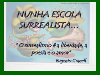 Marisa Álvarez Garea. E.E.I.de Godos




NUNHA ESCOLA
SURREALISTA…

“ O surrealismo é a liberdade, a
       poesía e o amor”
                 Eugenio Granell
 