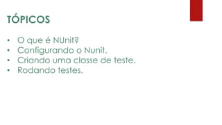• O que é NUnit?
• Configurando o Nunit.
• Criando uma classe de teste.
• Rodando testes.
TÓPICOS
 