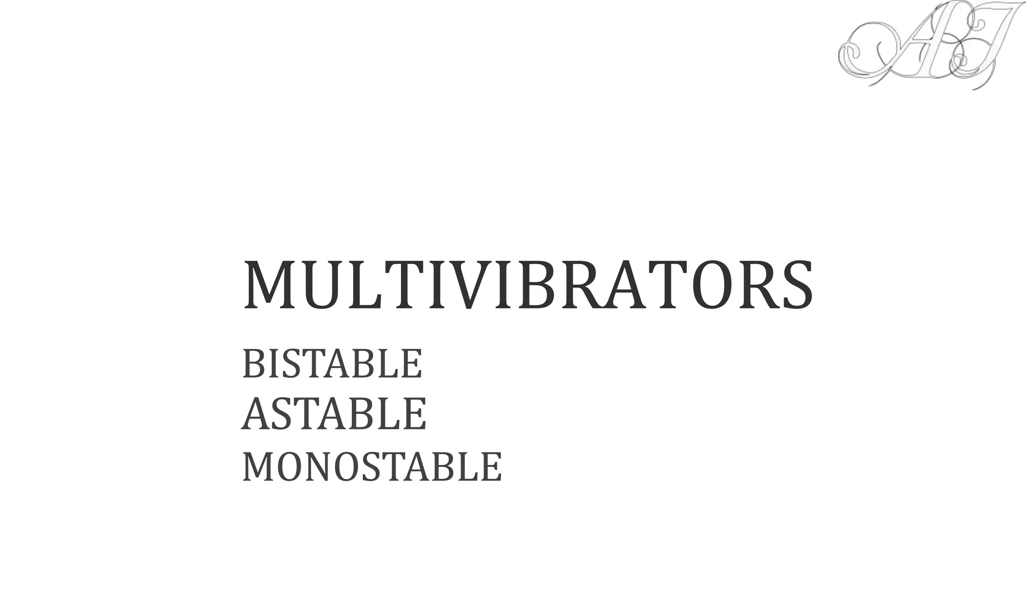 MULTIVIBRATORS
BISTABLE
ASTABLE
MONOSTABLE
 